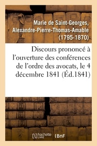 Alexandre-Pierre-Thomas-Amable Marie de Saint-Georges - Discours prononcé à l'ouverture des conférences de l'ordre des avocats, le 4 décembre 1841.