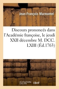 Jean-François Marmontel - Discours prononcés dans l'Académie françoise, le jeudi XXII décembre M. DCC. LXIII, à la réception.