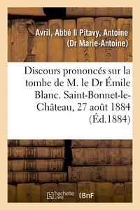 Abbé Avril - Discours prononcés sur la tombe de M. le Dr Émile Blanc. Saint-Bonnet-le-Château, 27 août 1884.