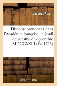 Jacques Adam - Discours prononcez dans l'Académie françoise, le jeudi deuxiesme de décembre MDCCXXIII,.