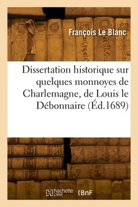 Blanc-f Le - Dissertation historique sur quelques monnoyes de Charlemagne, de Louis le Débonnaire.