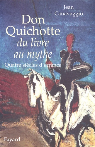 Jean Canavaggio - Don Quichotte, du livre au mythe - Quatre siècles d'errance.