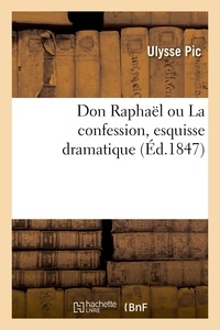 Ulysse Pic - Don Raphaël ou La confession, esquisse dramatique.