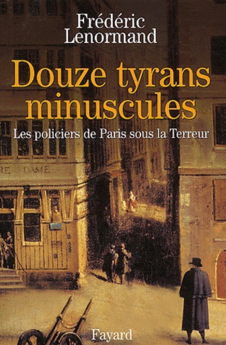Douze tyrans minuscules. Les policiers de Paris sous la Terreur