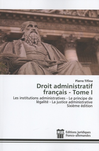 Droit administratif français. Tome 1, Les institutions administratives - Le principe de légalité - La justice administrative 6e édition