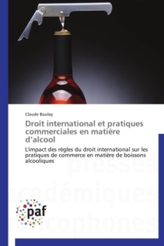 Claude Boulay - Droit international et pratiques commerciales en matière d'alcool - L'impact des règles du droit international sur les pratiques de commerce en matière de boissons alcooliques.