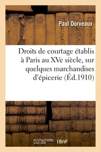 Droits de courtage établis à Paris au XVe siècle, sur quelques marchandises d'épicerie. 2e édition