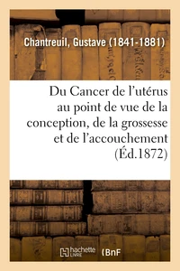 Du Cancer de l'utérus au point de vue de la conception, de la grossesse et de l'accouchement