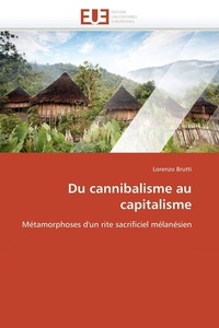 Lorenzo Brutti - Du cannibalisme au capitalisme - Métamorphoses d'un rite sacrificiel mélanésien.