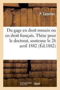  Cazelles - Du gage en droit romain ou en droit français. Thèse pour le doctorat, soutenue le 26 avril 1882.