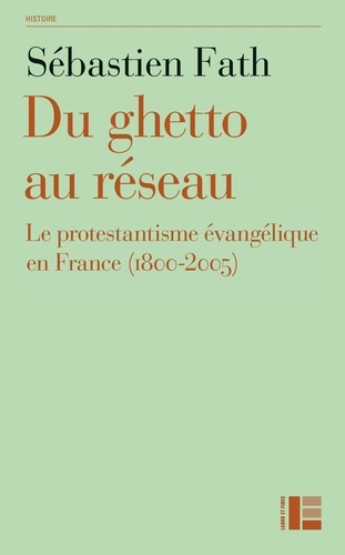 Sébastien Fath - Du ghetto au réseau - Le protestantisme évangélique en France (1800-2005).