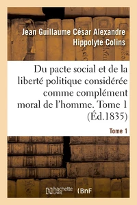 Du pacte social et de la liberté politique considérée comme complément moral de l'homme. Tome 1