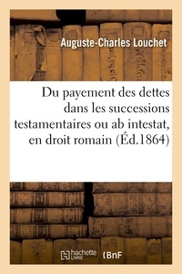  Louchet - Du payement des dettes dans les successions testamentaires ou ab intestat, en droit romain.