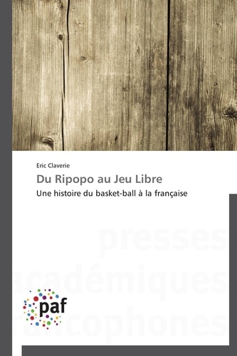 Eric Claverie - Du ripopo au jeu libre - Une histoire du basket-ball à la française.