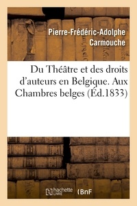 Pierre-Frédéric-Adolphe Carmouche - Du Théâtre et des droits d'auteurs en Belgique. Aux Chambres belges.