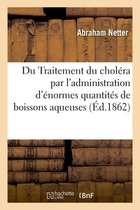 Abraham Netter - Du Traitement du choléra par l'administration d'énormes quantités de boissons aqueuses.