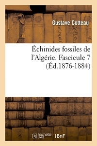Gustave Cotteau - Échinides fossiles de l'Algérie. Fascicule 7 (Éd.1876-1884).