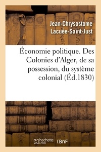 Jean-Chrysostome Lacuée-Saint-Just - Économie politique. Des Colonies : d'Alger, de sa possession, du système colonial, de son influence.