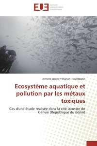 Armelle Sabine Yélignan Hounkpatin - Ecosystème aquatique et pollution par les métaux toxiques - Cas d'une étude réalisée dans la cité lacustre de Ganvié (République du Bénin).