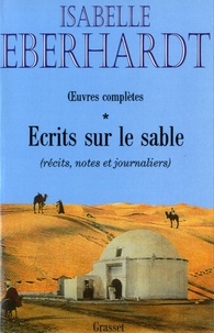 Isabelle Eberhardt - Ecrits sur le sable - Tome 1, Récits, notes et journaliers.