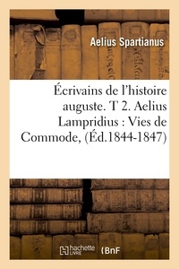 Aelius Spartianus - Écrivains de l'histoire auguste. T 2. Aelius Lampridius : Vies de Commode, (Éd.1844-1847).