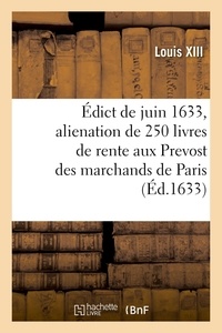 Xiii Louis - Édict de juin 1633 portant vente et alienation de 250 livres de rente aux Prevost des marchands - et eschevins de Paris sur les gabelles de sa Majesté, creuës y jointes, augmentations, impositions.