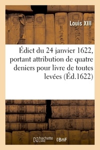 Xiii Louis - Édict du 24 janvier 1622, portant attribution de quatre deniers pour livre de toutes levées - aux propriétaires des charges de gardes sceaux aux eslections de Normandie.