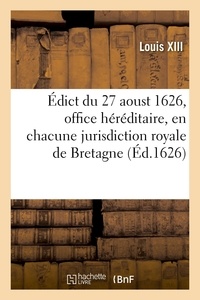 Xiii Louis - Édict du 27 aoust 1626, création et érection en tiltre d'office héréditaire, en chacune jurisdiction - royale de Bretagne, d'un greffier des insinuations des contracts de ventes, eschanges.
