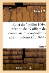 Xiv Louis et Xiii Louis - Édict du 6 juillet 1644, création en l'Hostel de Ville de Paris, de 49 offices de commissaires - controlleurs jurés mouleurs, compteurs, cordeurs, mesureurs et visiteurs de toutes sortes de bois.
