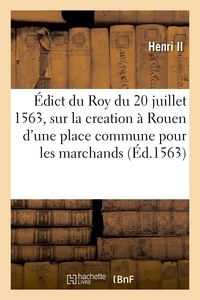 Ii Henri - Édict du Roy du 20 juillet 1563, creation et establissement en la ville de Rouen, d'une place - commune pour les marchans, à la similitude et semblance du change de Lyon et bourse de Thoulouze.