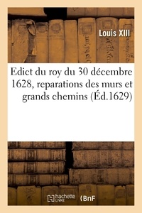 Xiii Louis - Edict du roy du 30 décembre 1628, reparations des murs et grands chemins.