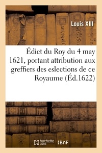 Adolphe Lanoë - Édict du Roy du 4 may 1621, attribuant aux greffiers des eslections de ce Royaume, de 6 deniers - pour livre sur les deniers qui s'imposeront et se lèveront sur ses subjets, contribuables.