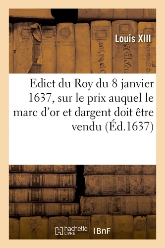 Edict du Roy du 8 janvier 1637, portant sur le prix que sa majesté veut que le marc d'or. et dargent soit vendu par les orfevres, joyaulliers, affineurs et autres