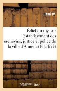 Iv Henri - Édict du roy, sur l'establissement des eschevins, justice et police de la ville d'Amiens.