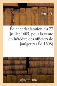 Iv Henri - Édict et déclaration du 27 juillet 1605 pour la vente en hérédité des officiers de jaulgeurs - mesureurs et visiteurs de tonneaux, bariques et autres vaisseaux à mettre vin en Normandie.