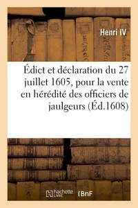Édict et déclaration du 27 juillet 1605 pour la vente en hérédité des officiers de jaulgeurs