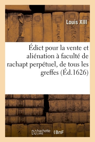 Édict pour la vente et aliénation à faculté de rachapt perpétuel, de tous les greffes tant civils. que criminels, des présentations, petits sceaux, affirmations et insinuations