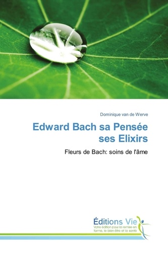 Dominique Van de Werve - Edward Bach, sa pensée, ses elixirs - Fleurs de Cach, soins de l'âme.