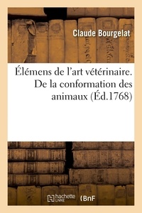 Claude Bourgelat - Elémens de l'art vétérinaire - De la conformation des animaux, des considérations auxquelles on doit s'arrêter dans le choix qu'on doit en faire, des soins qu'ils exigent.