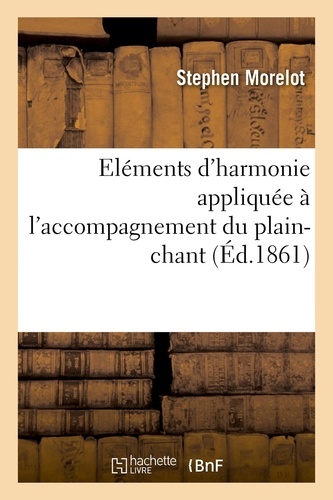 Eléments d'harmonie appliquée à l'accompagnement du plain-chant. d'après les traditions des anciennes écoles
