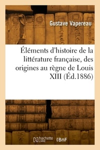 Gustave Vapereau - Éléments d'histoire de la littérature française, des origines au règne de Louis XIII.