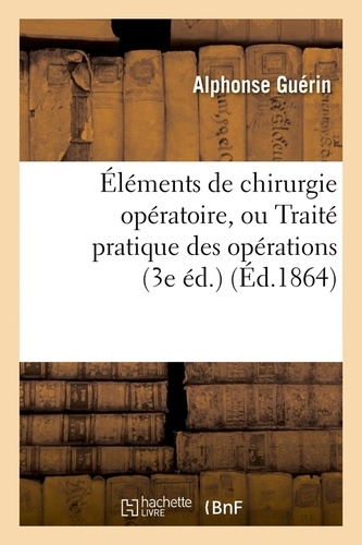 Éléments de chirurgie opératoire, ou Traité pratique des opérations (3e éd.) (Éd.1864)