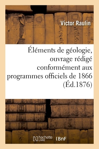Victor Raulin - Éléments de géologie, ouvrage rédigé conformément aux programmes officiels de 1866.