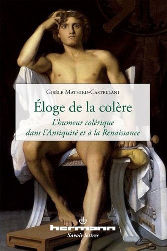 Gisèle Mathieu-Castellani - Eloge de la colère - L'humeur colérique dans l'Antiquité et à la Renaissance.