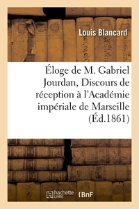 Louis Blancard - Éloge de M. Gabriel Jourdan, Discours de réception à l'Académie impériale de Marseille.