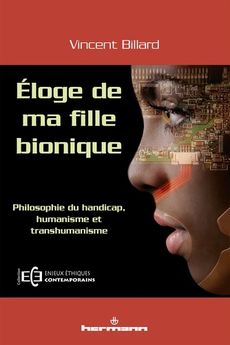 Vincent Billard - Eloge de ma fille bionique - Philosophie du handicap, humanisme et transhumanisme.