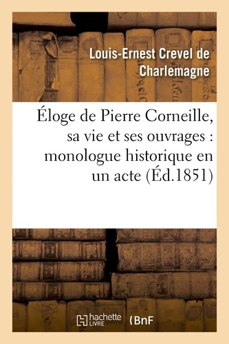 Éloge de Pierre Corneille, sa vie et ses ouvrages : monologue historique en un acte, en vers