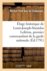 Éloge historique de Louis-Joseph-Stanislas Leféron, premier commandant de la garde nationale