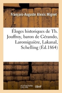 François-Auguste Alexis Mignet - Éloges historiques de Th. Jouffroy, baron de Gérando, Laromiguière, Lakanal, Schelling - comte Portalis, Hallam, lord Macaulay.
