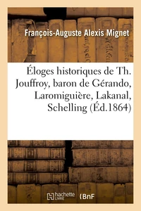 Éloges historiques de Th. Jouffroy, baron de Gérando, Laromiguière, Lakanal, Schelling